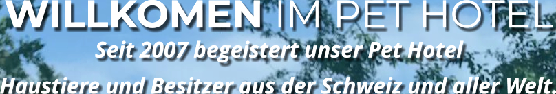 WILLKOMEN IM PET HOTEL Seit 2007 begeistert unser Pet Hotel  Haustiere und Besitzer aus der Schweiz und aller Welt.